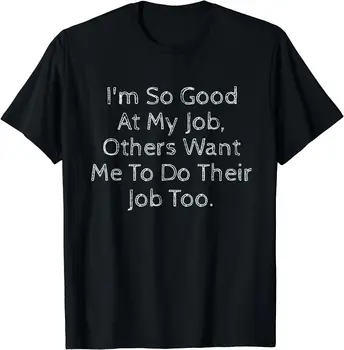 Я так хорош в своей работе Фрилансеры Профессионалы Менеджеры Команда Мужчины Женщины Хлопчатобумажная футболка с коротким рукавом